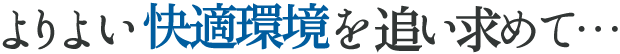 よりよい快適環境を追い求めて